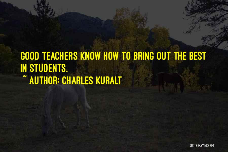 Charles Kuralt Quotes: Good Teachers Know How To Bring Out The Best In Students.