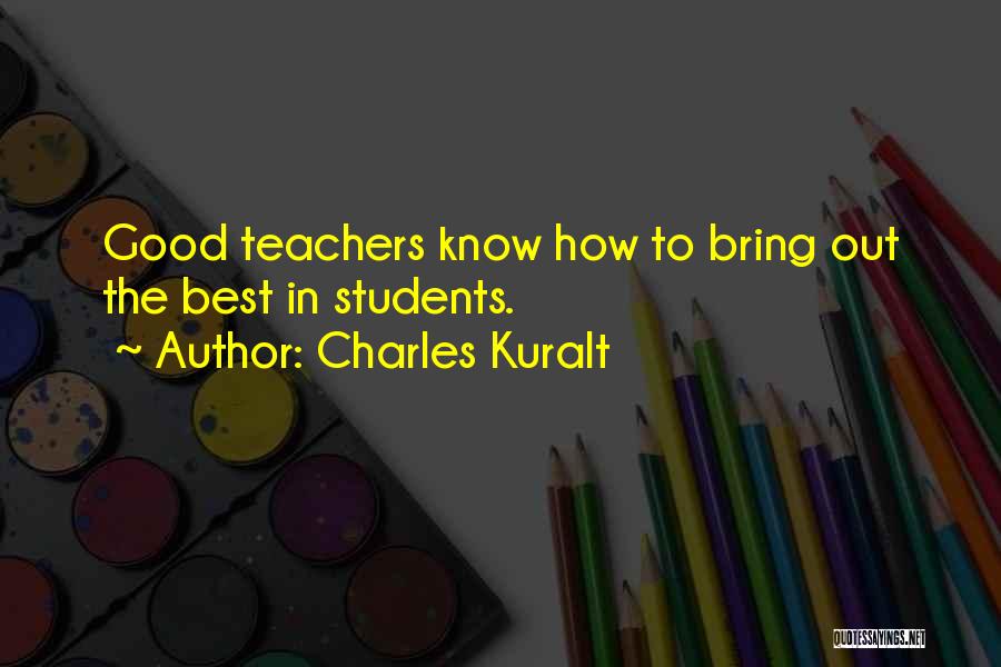 Charles Kuralt Quotes: Good Teachers Know How To Bring Out The Best In Students.