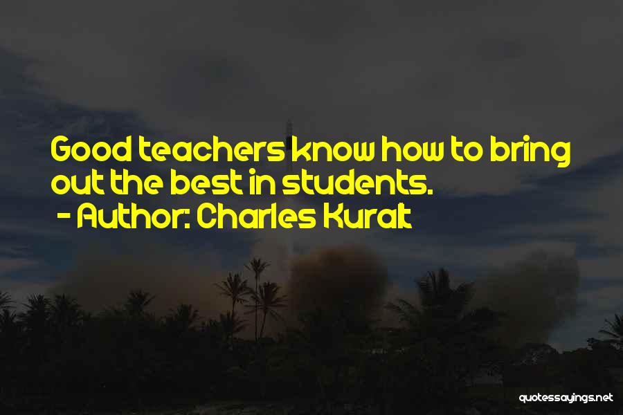 Charles Kuralt Quotes: Good Teachers Know How To Bring Out The Best In Students.