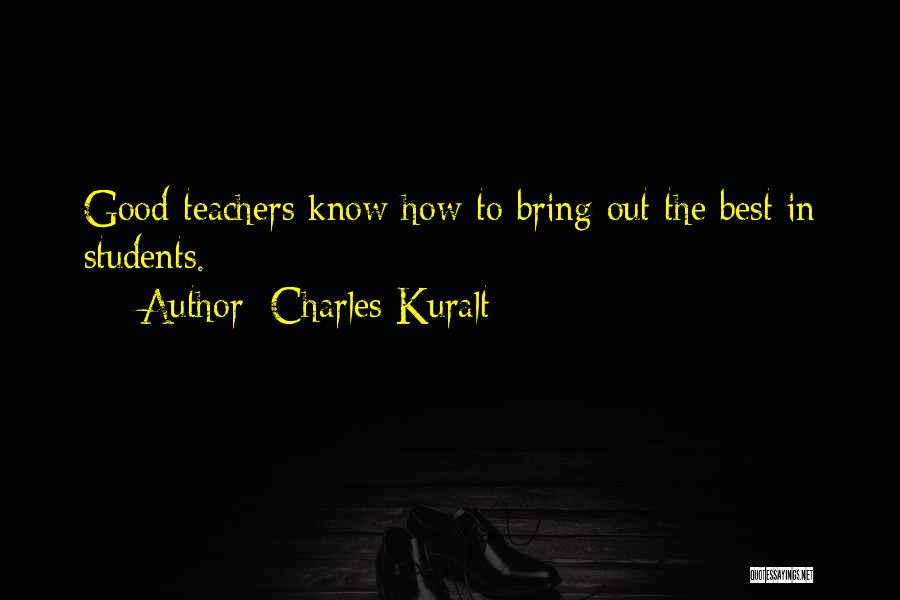 Charles Kuralt Quotes: Good Teachers Know How To Bring Out The Best In Students.
