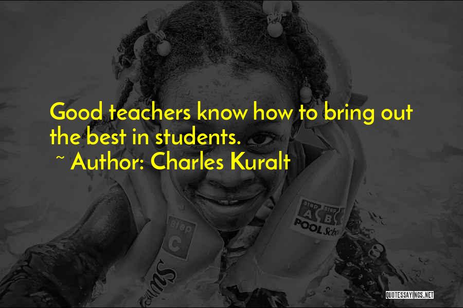 Charles Kuralt Quotes: Good Teachers Know How To Bring Out The Best In Students.