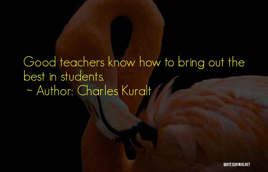 Charles Kuralt Quotes: Good Teachers Know How To Bring Out The Best In Students.