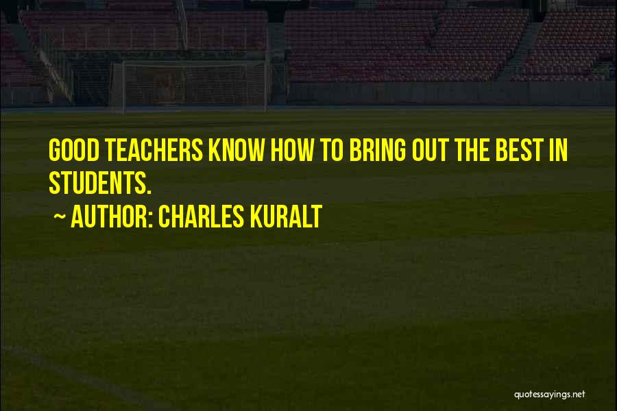 Charles Kuralt Quotes: Good Teachers Know How To Bring Out The Best In Students.