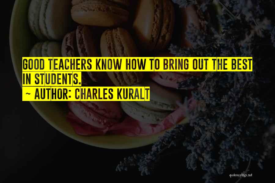 Charles Kuralt Quotes: Good Teachers Know How To Bring Out The Best In Students.