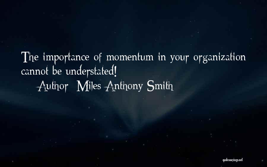 Miles Anthony Smith Quotes: The Importance Of Momentum In Your Organization Cannot Be Understated!