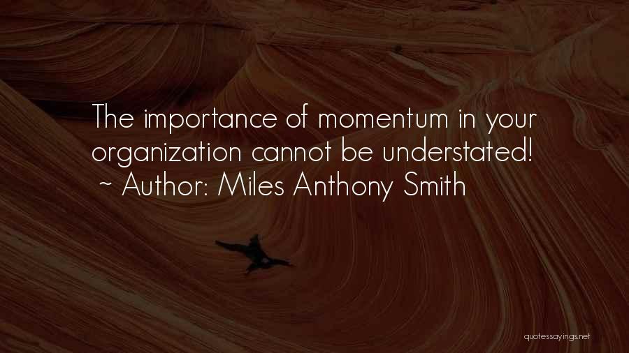 Miles Anthony Smith Quotes: The Importance Of Momentum In Your Organization Cannot Be Understated!