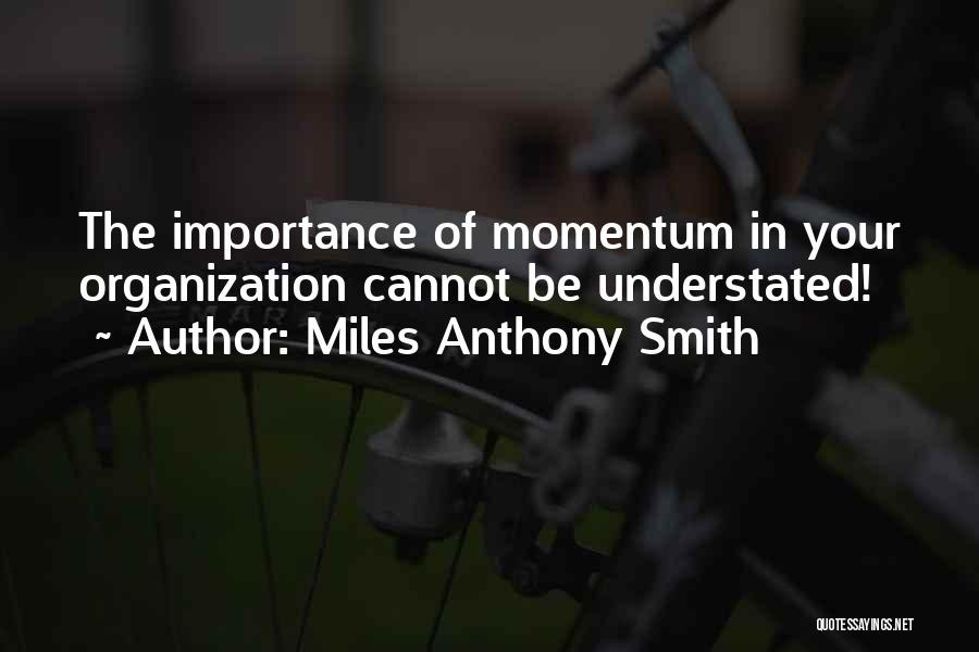 Miles Anthony Smith Quotes: The Importance Of Momentum In Your Organization Cannot Be Understated!