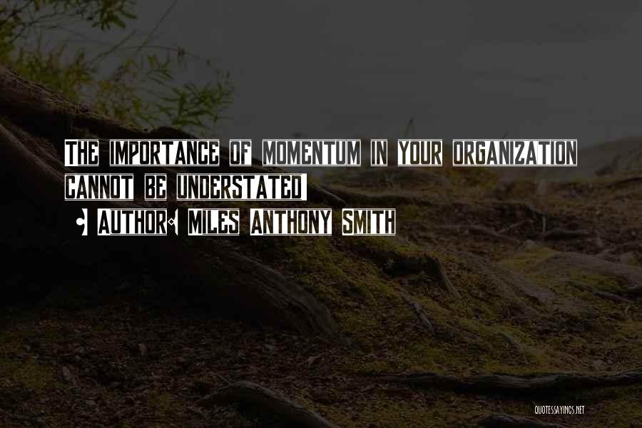 Miles Anthony Smith Quotes: The Importance Of Momentum In Your Organization Cannot Be Understated!