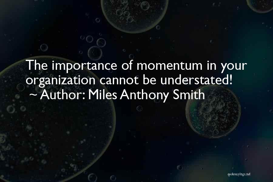 Miles Anthony Smith Quotes: The Importance Of Momentum In Your Organization Cannot Be Understated!