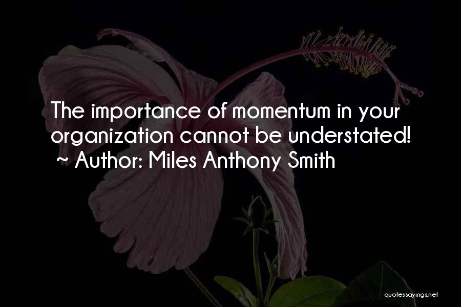 Miles Anthony Smith Quotes: The Importance Of Momentum In Your Organization Cannot Be Understated!