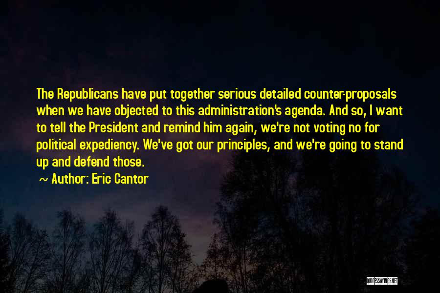 Eric Cantor Quotes: The Republicans Have Put Together Serious Detailed Counter-proposals When We Have Objected To This Administration's Agenda. And So, I Want