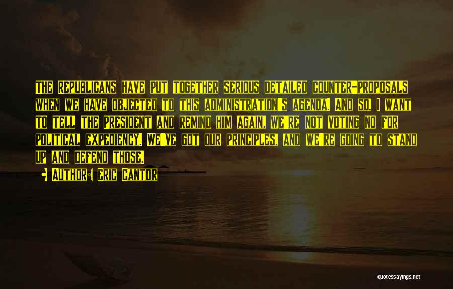 Eric Cantor Quotes: The Republicans Have Put Together Serious Detailed Counter-proposals When We Have Objected To This Administration's Agenda. And So, I Want
