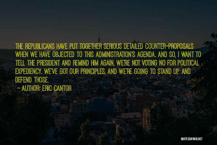 Eric Cantor Quotes: The Republicans Have Put Together Serious Detailed Counter-proposals When We Have Objected To This Administration's Agenda. And So, I Want