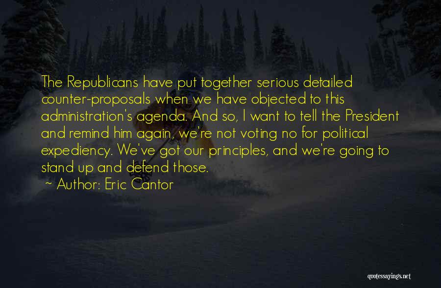 Eric Cantor Quotes: The Republicans Have Put Together Serious Detailed Counter-proposals When We Have Objected To This Administration's Agenda. And So, I Want