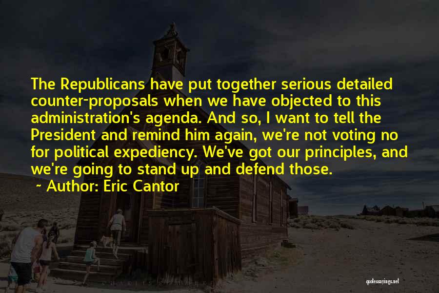 Eric Cantor Quotes: The Republicans Have Put Together Serious Detailed Counter-proposals When We Have Objected To This Administration's Agenda. And So, I Want