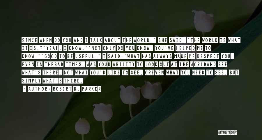 Robert B. Parker Quotes: Since When Do You And I Talk About The World, She Said. The World Is What It Is.yeah, I Know.not