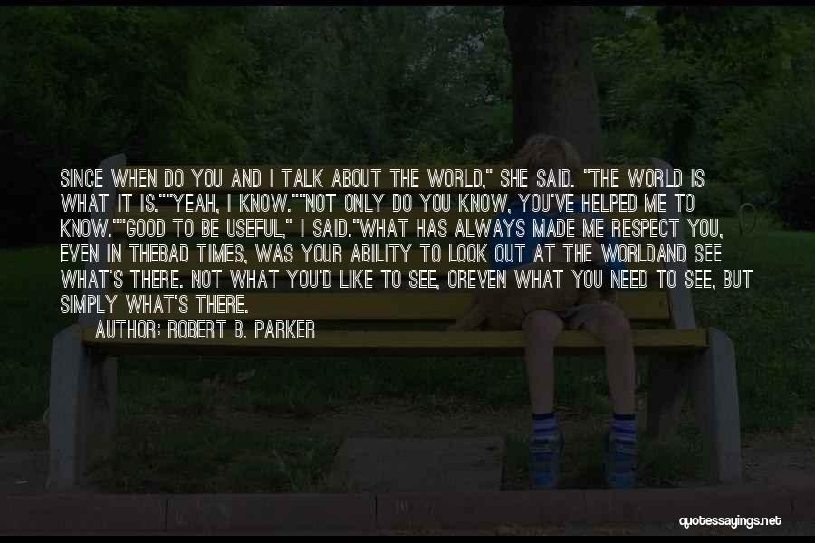 Robert B. Parker Quotes: Since When Do You And I Talk About The World, She Said. The World Is What It Is.yeah, I Know.not