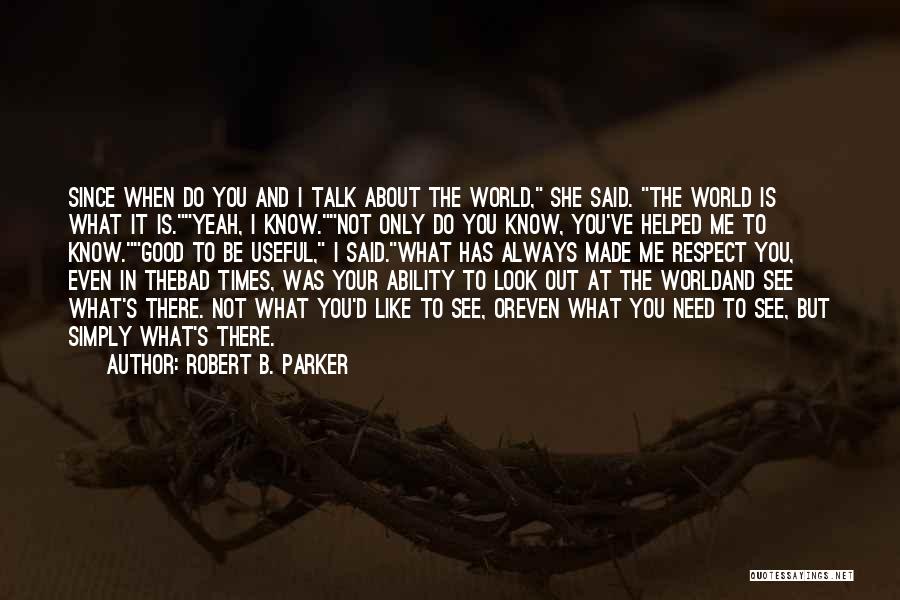 Robert B. Parker Quotes: Since When Do You And I Talk About The World, She Said. The World Is What It Is.yeah, I Know.not