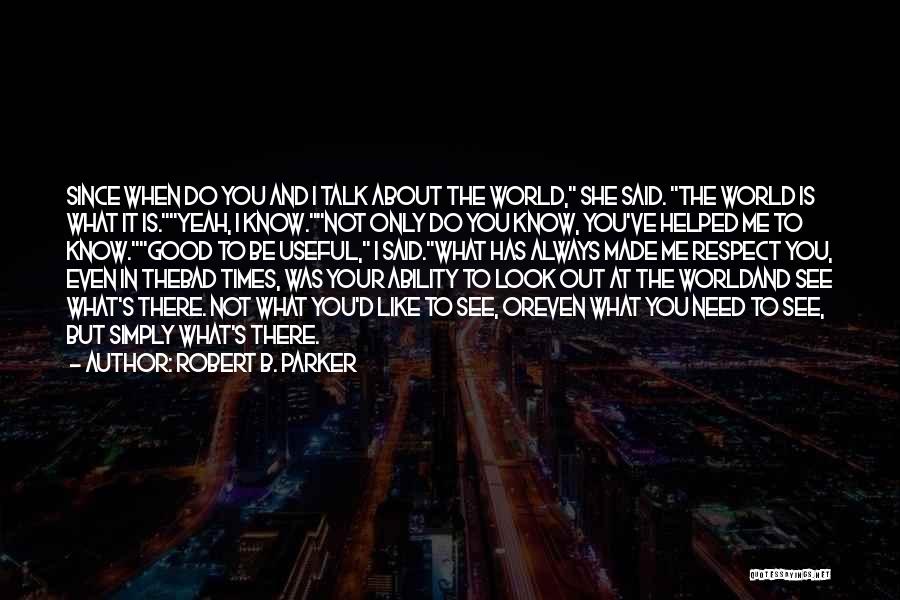Robert B. Parker Quotes: Since When Do You And I Talk About The World, She Said. The World Is What It Is.yeah, I Know.not