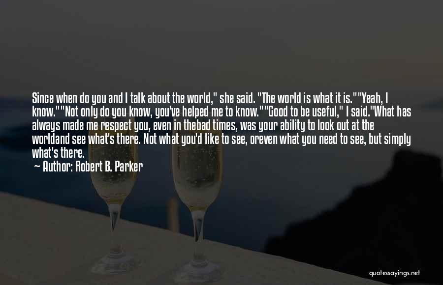 Robert B. Parker Quotes: Since When Do You And I Talk About The World, She Said. The World Is What It Is.yeah, I Know.not