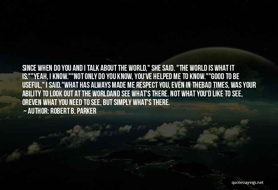 Robert B. Parker Quotes: Since When Do You And I Talk About The World, She Said. The World Is What It Is.yeah, I Know.not