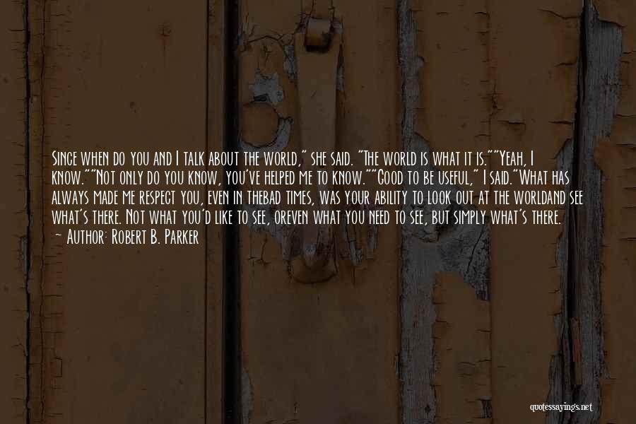 Robert B. Parker Quotes: Since When Do You And I Talk About The World, She Said. The World Is What It Is.yeah, I Know.not