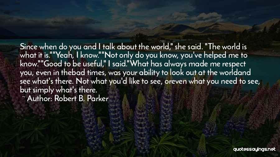 Robert B. Parker Quotes: Since When Do You And I Talk About The World, She Said. The World Is What It Is.yeah, I Know.not