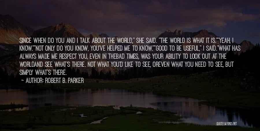 Robert B. Parker Quotes: Since When Do You And I Talk About The World, She Said. The World Is What It Is.yeah, I Know.not