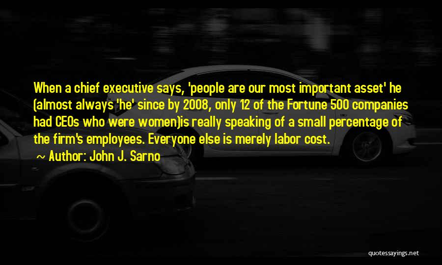 John J. Sarno Quotes: When A Chief Executive Says, 'people Are Our Most Important Asset' He (almost Always 'he' Since By 2008, Only 12
