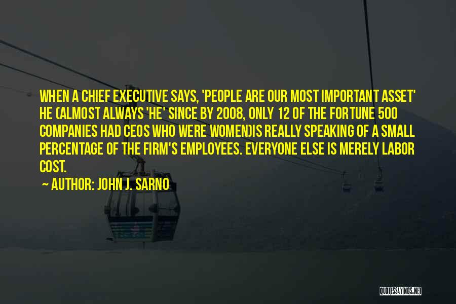 John J. Sarno Quotes: When A Chief Executive Says, 'people Are Our Most Important Asset' He (almost Always 'he' Since By 2008, Only 12