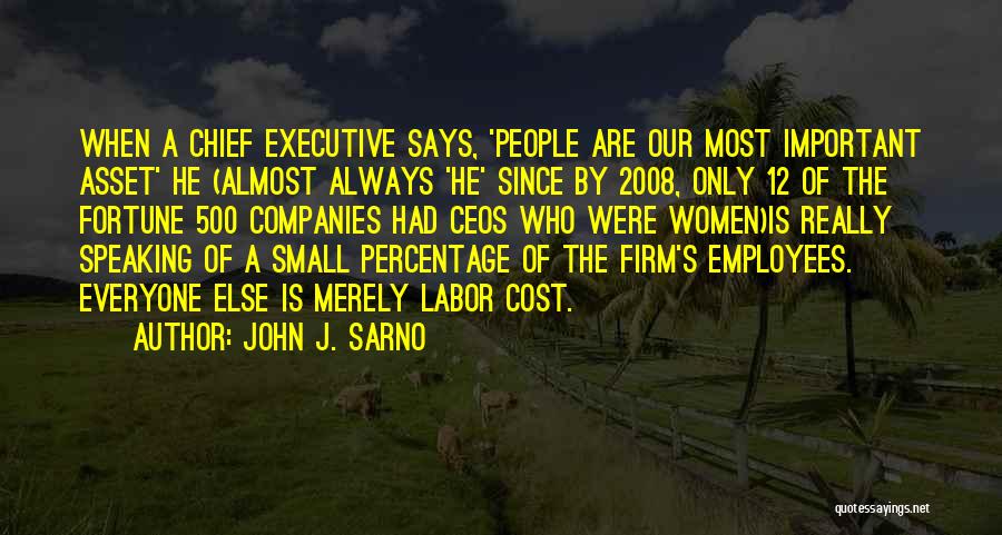 John J. Sarno Quotes: When A Chief Executive Says, 'people Are Our Most Important Asset' He (almost Always 'he' Since By 2008, Only 12