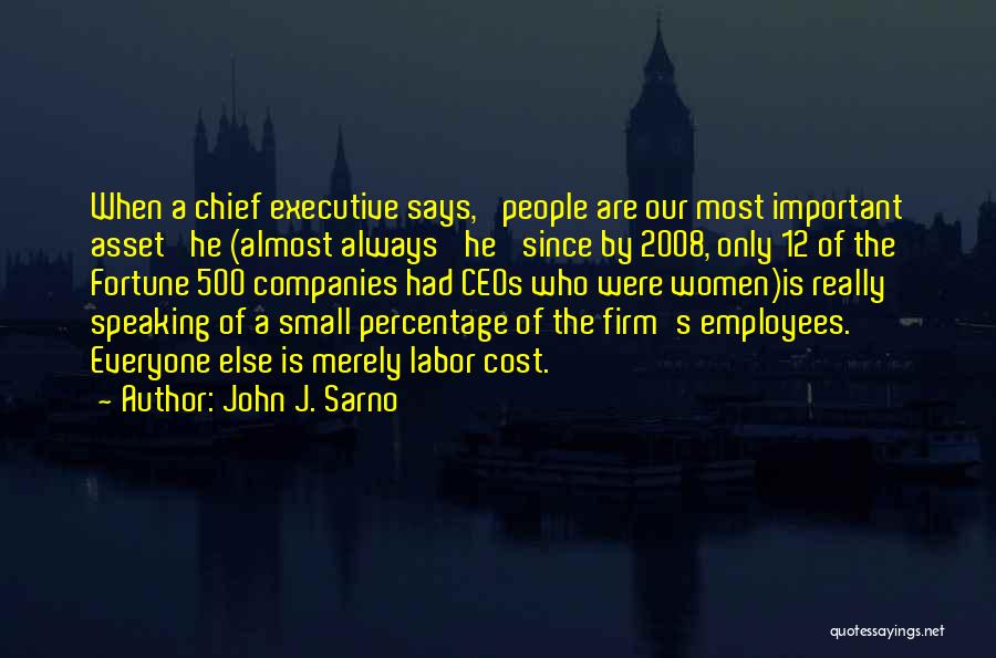 John J. Sarno Quotes: When A Chief Executive Says, 'people Are Our Most Important Asset' He (almost Always 'he' Since By 2008, Only 12