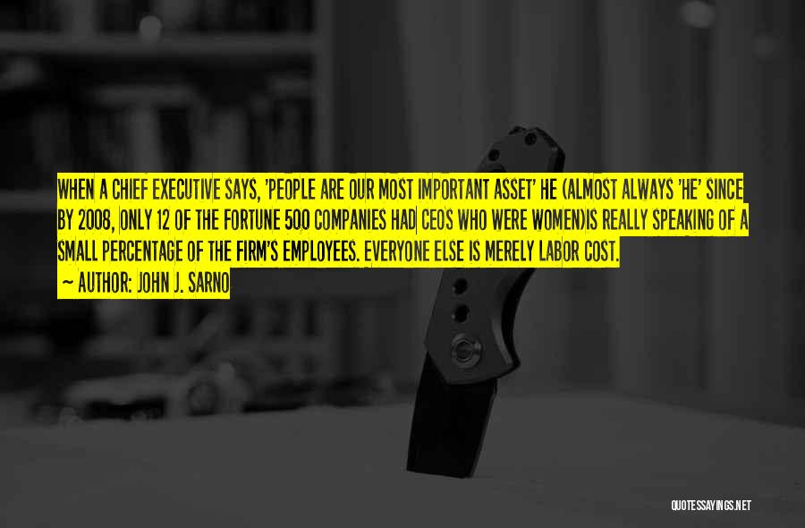 John J. Sarno Quotes: When A Chief Executive Says, 'people Are Our Most Important Asset' He (almost Always 'he' Since By 2008, Only 12
