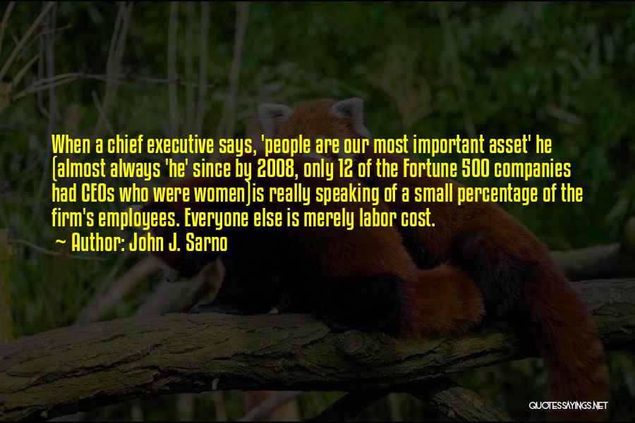 John J. Sarno Quotes: When A Chief Executive Says, 'people Are Our Most Important Asset' He (almost Always 'he' Since By 2008, Only 12