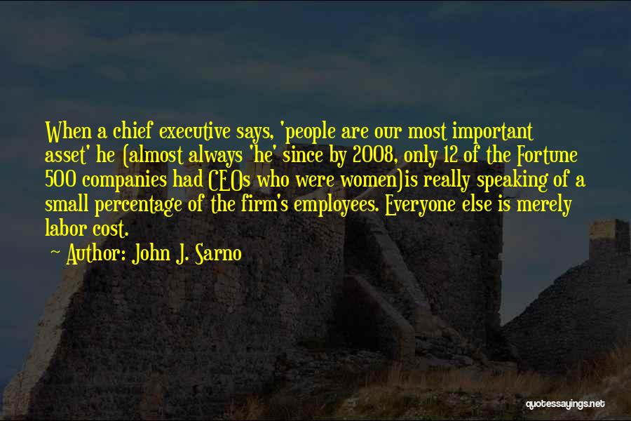 John J. Sarno Quotes: When A Chief Executive Says, 'people Are Our Most Important Asset' He (almost Always 'he' Since By 2008, Only 12
