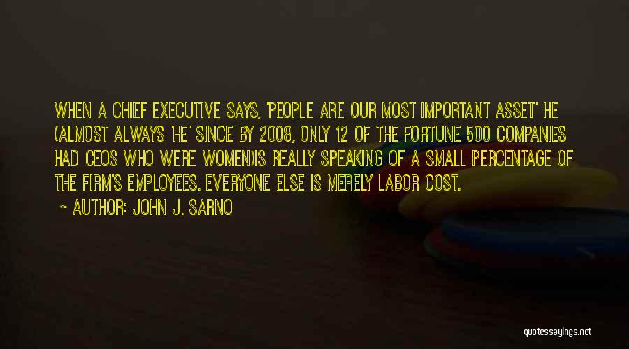 John J. Sarno Quotes: When A Chief Executive Says, 'people Are Our Most Important Asset' He (almost Always 'he' Since By 2008, Only 12
