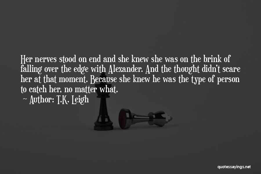 T.K. Leigh Quotes: Her Nerves Stood On End And She Knew She Was On The Brink Of Falling Over The Edge With Alexander.