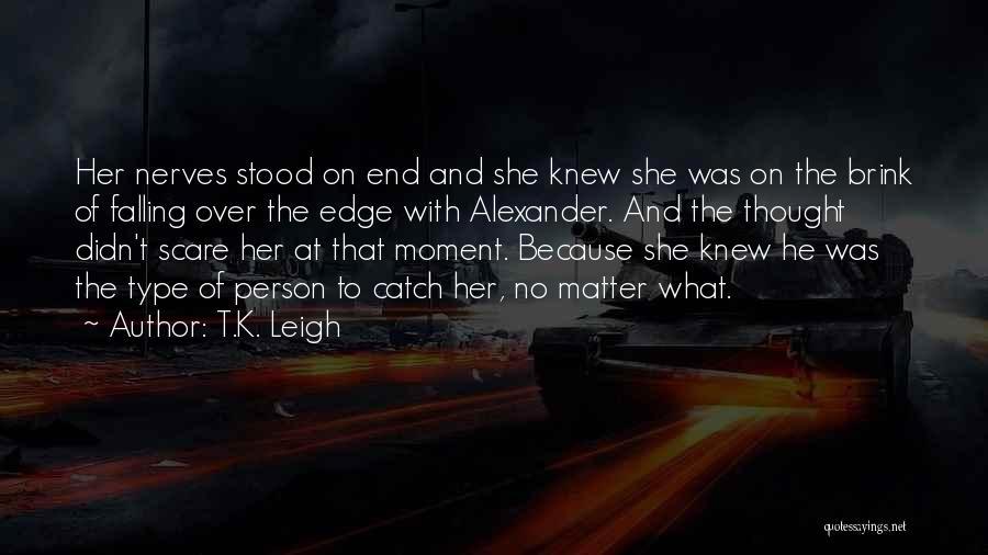 T.K. Leigh Quotes: Her Nerves Stood On End And She Knew She Was On The Brink Of Falling Over The Edge With Alexander.