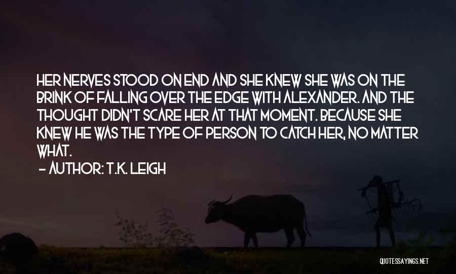 T.K. Leigh Quotes: Her Nerves Stood On End And She Knew She Was On The Brink Of Falling Over The Edge With Alexander.