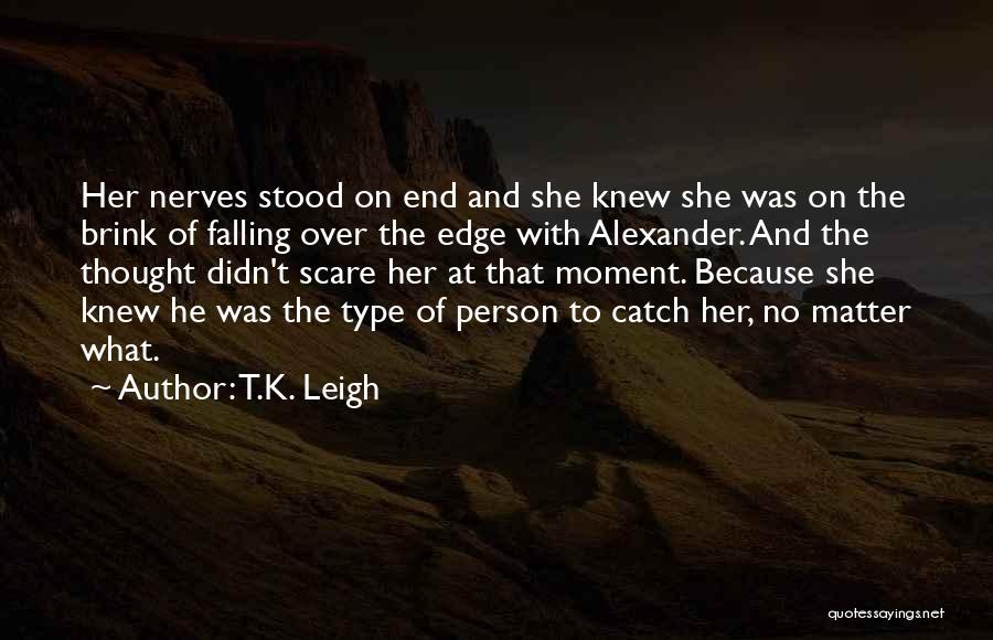T.K. Leigh Quotes: Her Nerves Stood On End And She Knew She Was On The Brink Of Falling Over The Edge With Alexander.