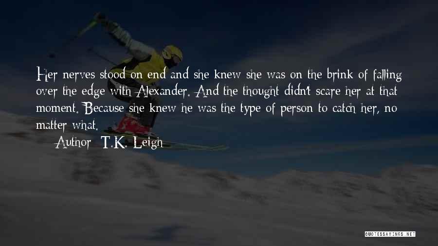 T.K. Leigh Quotes: Her Nerves Stood On End And She Knew She Was On The Brink Of Falling Over The Edge With Alexander.