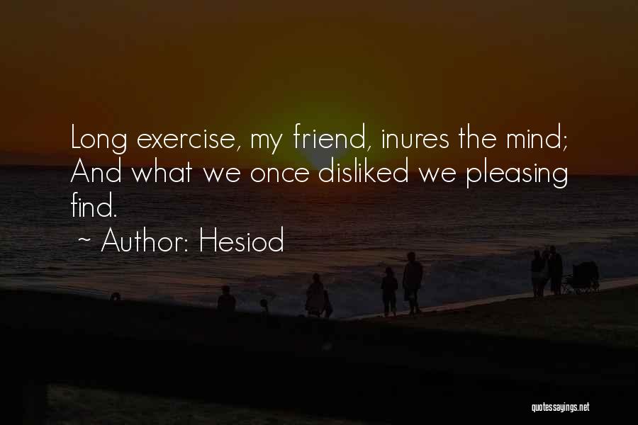 Hesiod Quotes: Long Exercise, My Friend, Inures The Mind; And What We Once Disliked We Pleasing Find.