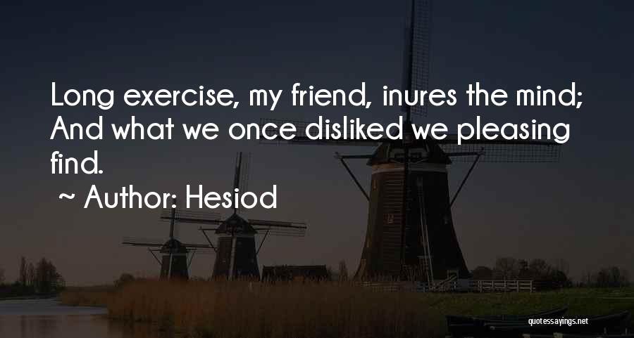 Hesiod Quotes: Long Exercise, My Friend, Inures The Mind; And What We Once Disliked We Pleasing Find.