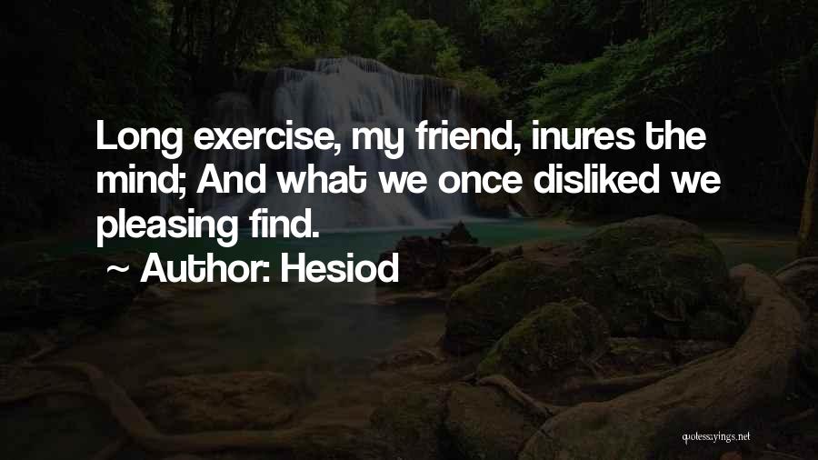 Hesiod Quotes: Long Exercise, My Friend, Inures The Mind; And What We Once Disliked We Pleasing Find.