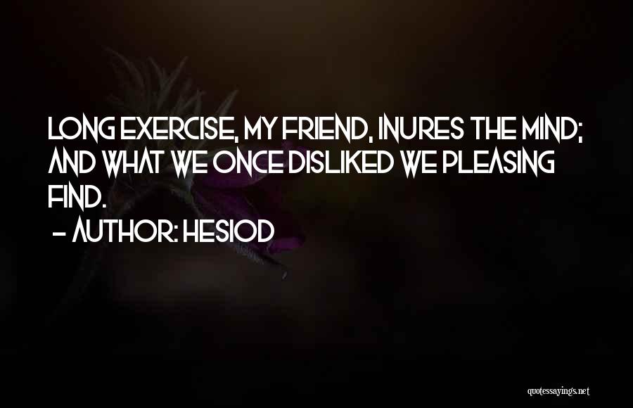 Hesiod Quotes: Long Exercise, My Friend, Inures The Mind; And What We Once Disliked We Pleasing Find.