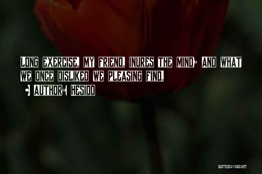 Hesiod Quotes: Long Exercise, My Friend, Inures The Mind; And What We Once Disliked We Pleasing Find.