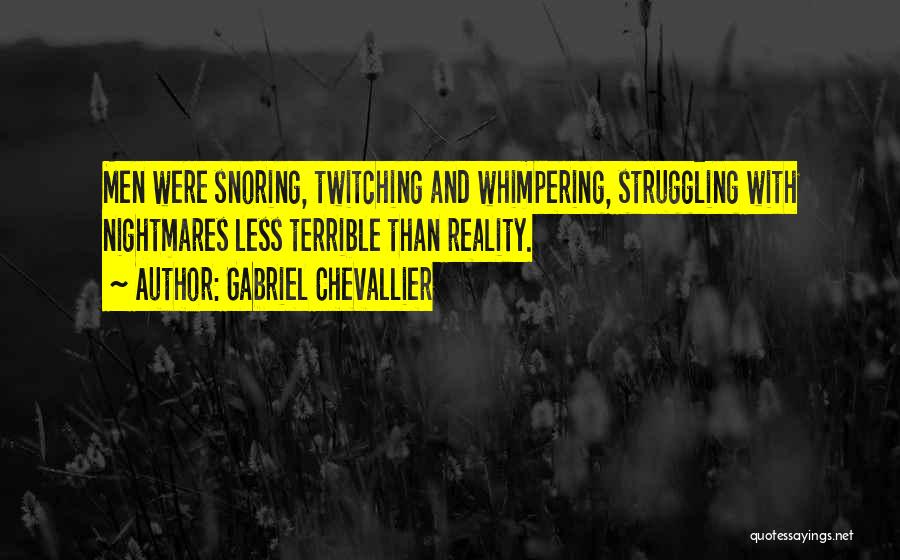 Gabriel Chevallier Quotes: Men Were Snoring, Twitching And Whimpering, Struggling With Nightmares Less Terrible Than Reality.