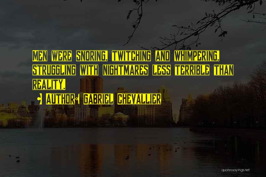 Gabriel Chevallier Quotes: Men Were Snoring, Twitching And Whimpering, Struggling With Nightmares Less Terrible Than Reality.