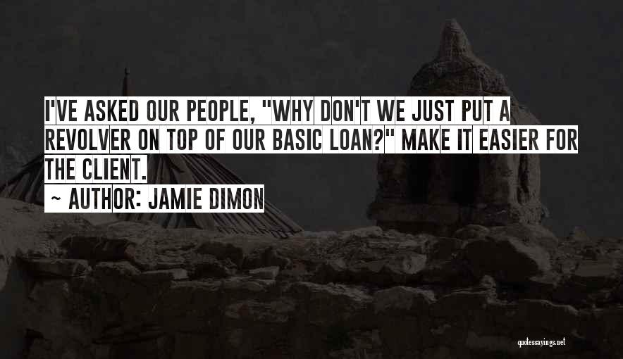 Jamie Dimon Quotes: I've Asked Our People, Why Don't We Just Put A Revolver On Top Of Our Basic Loan? Make It Easier