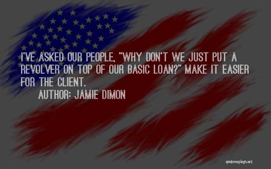 Jamie Dimon Quotes: I've Asked Our People, Why Don't We Just Put A Revolver On Top Of Our Basic Loan? Make It Easier